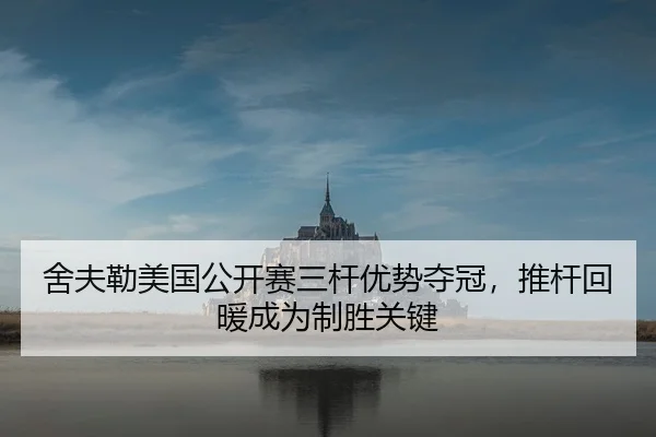 舍夫勒美国公开赛三杆优势夺冠，推杆回暖成为制胜关键